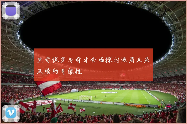 里奇保罗与奇才会面探讨浓眉未来及续约可能性