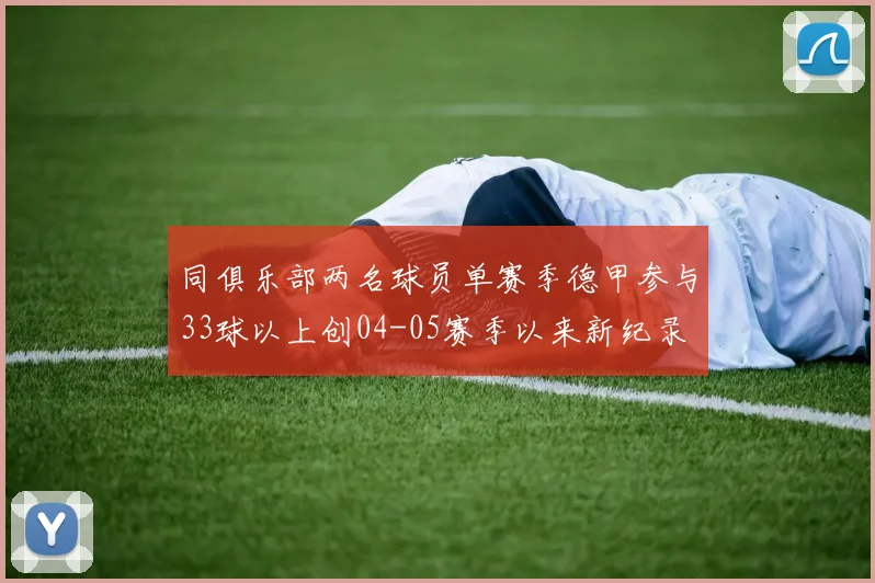 同俱乐部两名球员单赛季德甲参与33球以上创04-05赛季以来新纪录
