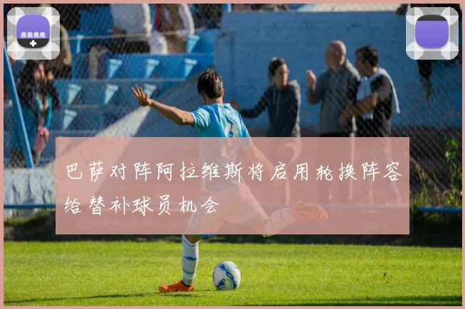 巴萨对阵阿拉维斯将启用轮换阵容给替补球员机会