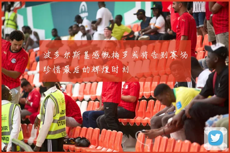 波多尔斯基感慨梅罗或将告别赛场珍惜最后的辉煌时刻