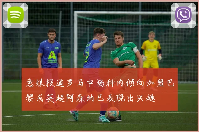 意媒报道罗马中场科内倾向加盟巴黎或英超阿森纳已表现出兴趣