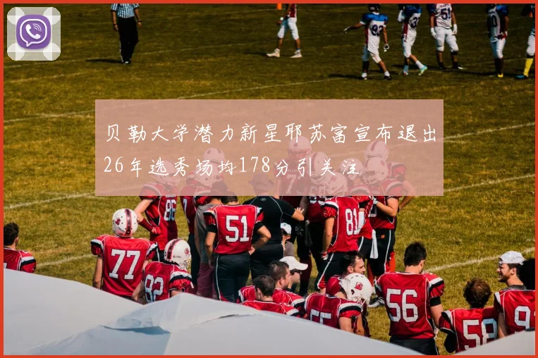 贝勒大学潜力新星耶苏富宣布退出26年选秀场均178分引关注