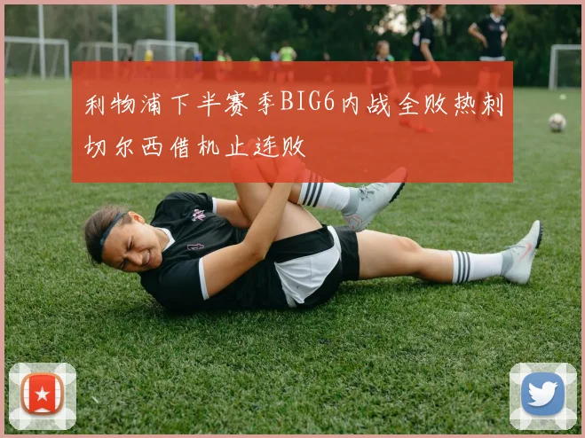 利物浦下半赛季BIG6内战全败热刺切尔西借机止连败