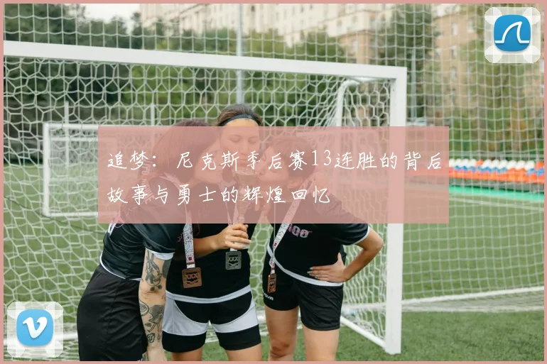 追梦：尼克斯季后赛13连胜的背后故事与勇士的辉煌回忆