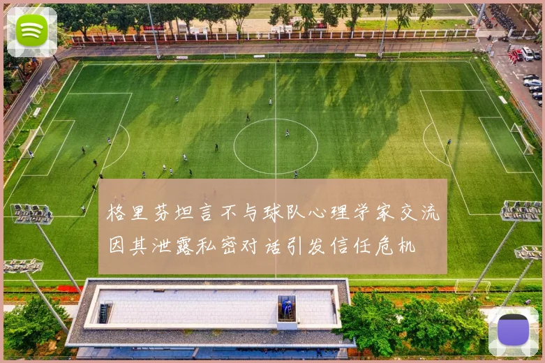格里芬坦言不与球队心理学家交流因其泄露私密对话引发信任危机